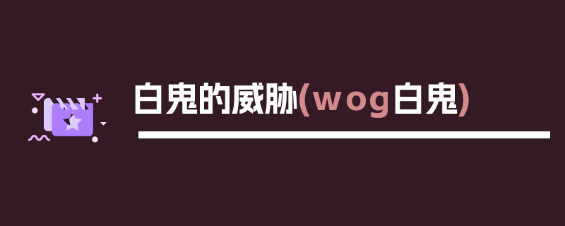 白鬼的威胁(wog白鬼)