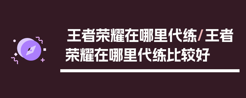 王者荣耀在哪里代练/王者荣耀在哪里代练比较好