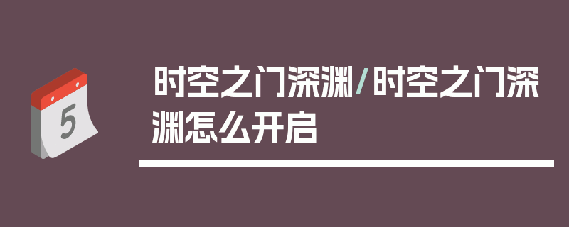 时空之门深渊/时空之门深渊怎么开启