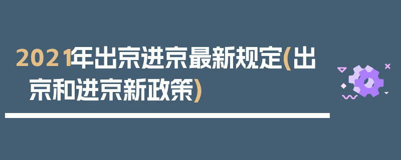 2021年出京进京最新规定(出京和进京新政策)