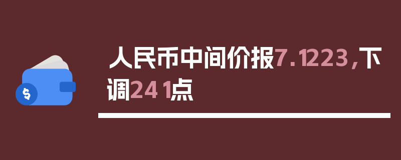 人民币中间价报7.1223，下调241点