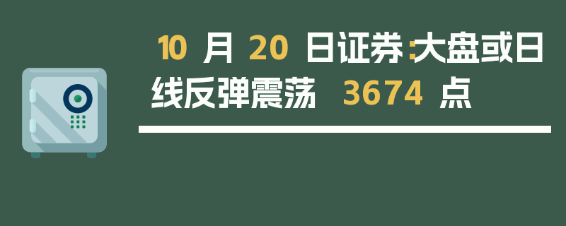 10 月 20 日证券：大盘或日线反弹震荡  3674 点