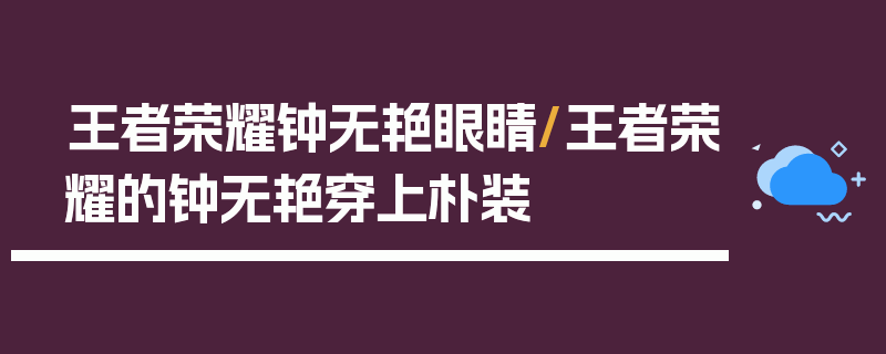 王者荣耀钟无艳眼睛/王者荣耀的钟无艳穿上朴装