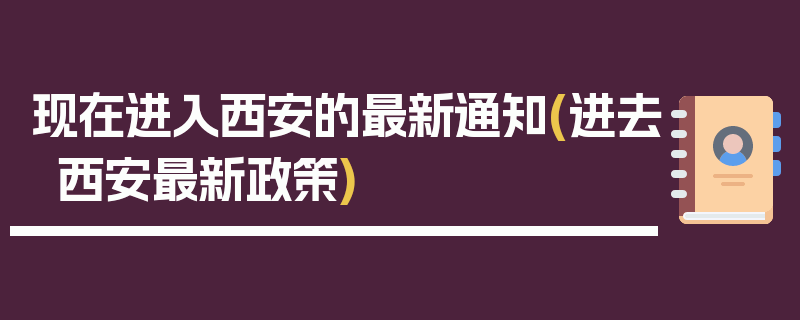 现在进入西安的最新通知(进去西安最新政策)