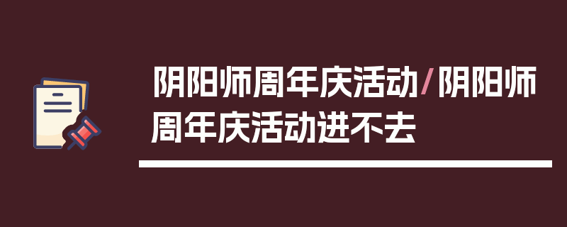 阴阳师周年庆活动/阴阳师周年庆活动进不去