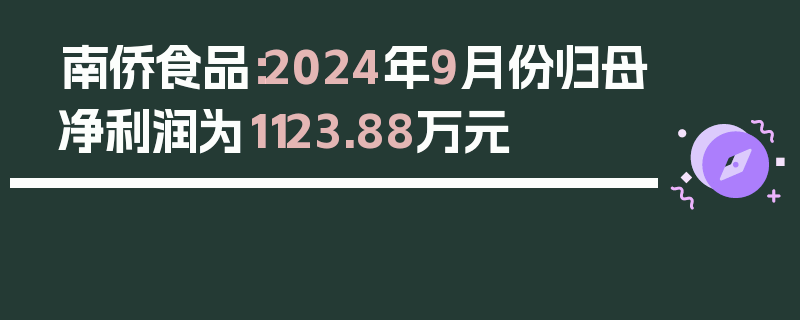 南侨食品：2024年9月份归母净利润为1123.88万元