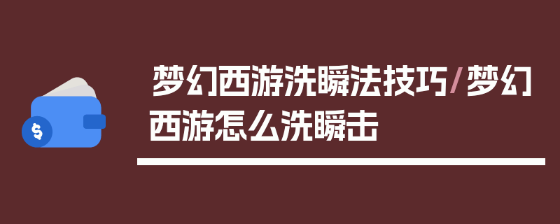 梦幻西游洗瞬法技巧/梦幻西游怎么洗瞬击