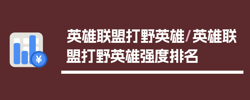 英雄联盟打野英雄/英雄联盟打野英雄强度排名