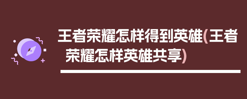 王者荣耀怎样得到英雄(王者荣耀怎样英雄共享)