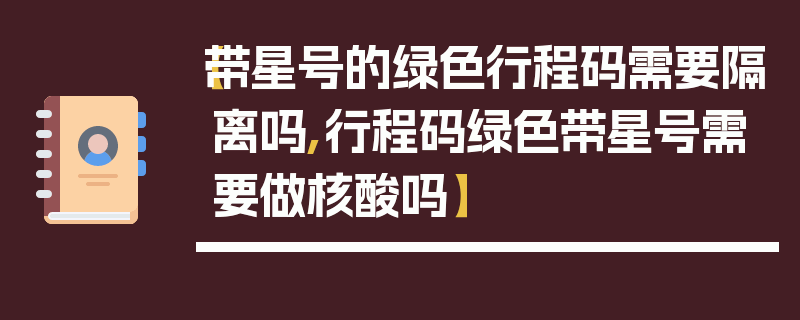 【带星号的绿色行程码需要隔离吗,行程码绿色带星号需要做核酸吗】