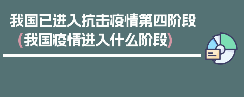 我国已进入抗击疫情第四阶段(我国疫情进入什么阶段)