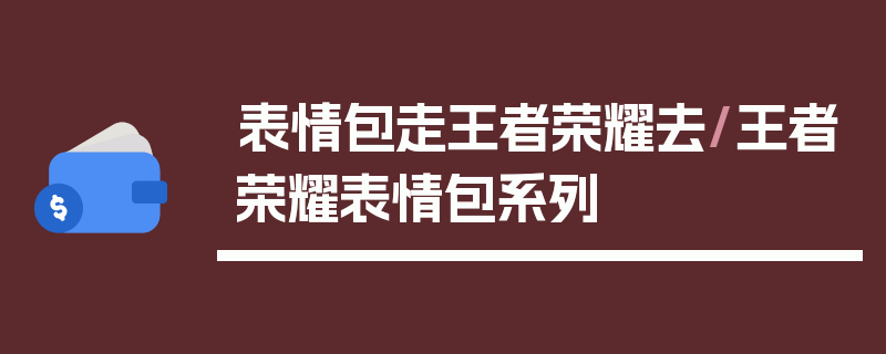 表情包走王者荣耀去/王者荣耀表情包系列