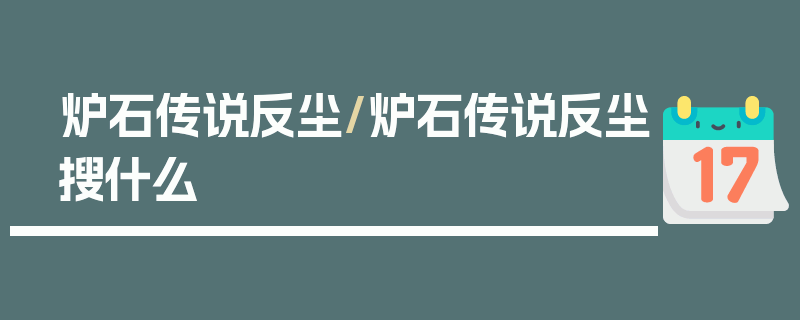 炉石传说反尘/炉石传说反尘搜什么