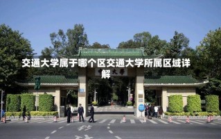 交通大学属于哪个区交通大学所属区域详解