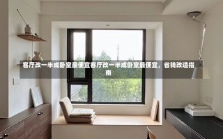 客厅改一半成卧室最便宜客厅改一半成卧室最便宜，省钱改造指南