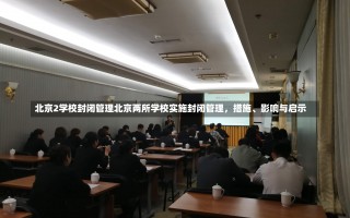 北京2学校封闭管理北京两所学校实施封闭管理，措施、影响与启示