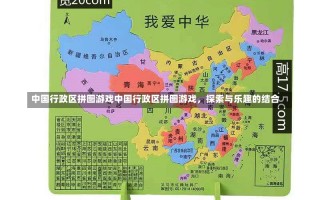 中国行政区拼图游戏中国行政区拼图游戏，探索与乐趣的结合