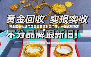 黄金回收附近门店黄金回收附近门店，一站式解决方案