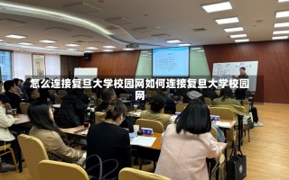 怎么连接复旦大学校园网如何连接复旦大学校园网