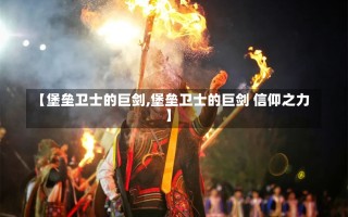 【堡垒卫士的巨剑,堡垒卫士的巨剑 信仰之力】