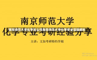 南京师范大学化学怎么样南京师范大学化学专业深度解析