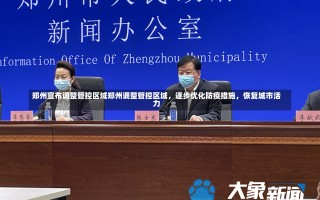 郑州宣布调整管控区域郑州调整管控区域，逐步优化防疫措施，恢复城市活力