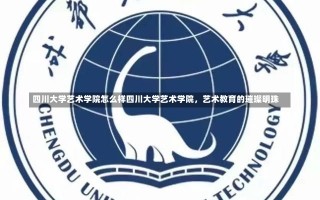 四川大学艺术学院怎么样四川大学艺术学院，艺术教育的璀璨明珠