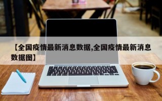 【全国疫情最新消息数据,全国疫情最新消息数据图】