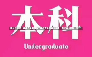 网络工程哪个学校好中国网络工程教育优质学校推荐，哪所学校更胜一筹？