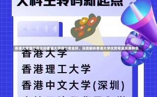 香港大学哪个专业好香港大学哪个专业好，深度解析香港大学优势专业及其特色