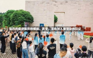 强烈的痕迹强烈的痕迹，历史、文化与人类活动的印记