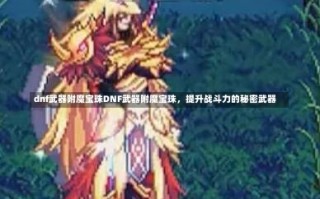 dnf武器附魔宝珠DNF武器附魔宝珠，提升战斗力的秘密武器