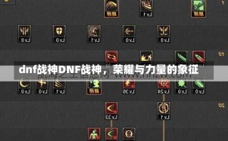 dnf战神DNF战神，荣耀与力量的象征