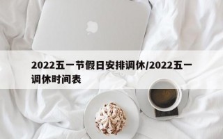 2022五一节假日安排调休/2022五一调休时间表