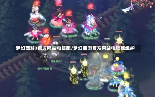 梦幻西游2官方网站电脑版/梦幻西游官方网站电脑版维护