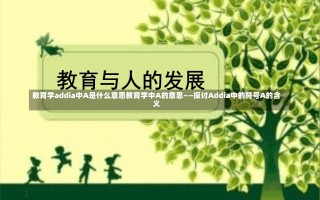 教育学addia中A是什么意思教育学中A的意思——探讨Addia中的符号A的含义