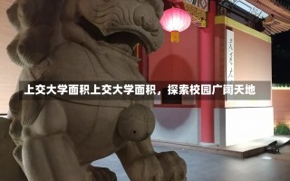 上交大学面积上交大学面积，探索校园广阔天地