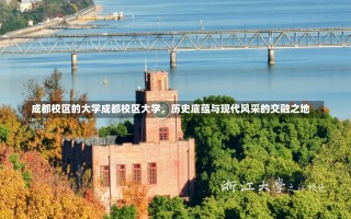 成都校区的大学成都校区大学，历史底蕴与现代风采的交融之地