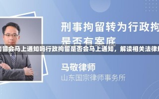 行政拘留会马上通知吗行政拘留是否会马上通知，解读相关法律规定