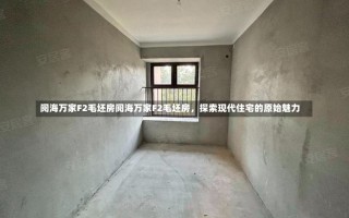 阅海万家F2毛坯房阅海万家F2毛坯房，探索现代住宅的原始魅力