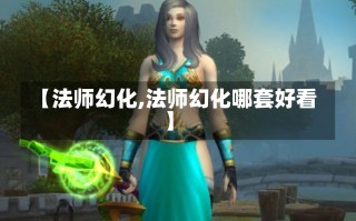 【法师幻化,法师幻化哪套好看】