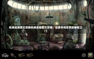 机械迷城图文攻略机械迷城图文攻略，探索未知世界的秘密之门