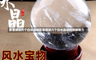 卧室摆放六个白水晶球卧室摆放六个白水晶球的神秘魅力