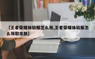 【王者荣耀体验服怎么领,王者荣耀体验服怎么领取皮肤】