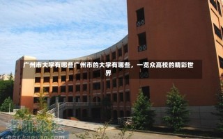 广州市大学有哪些广州市的大学有哪些，一览众高校的精彩世界