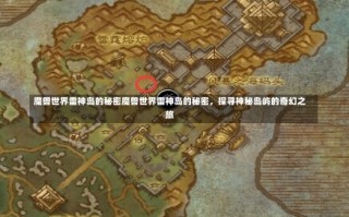 魔兽世界雷神岛的秘密魔兽世界雷神岛的秘密，探寻神秘岛屿的奇幻之旅