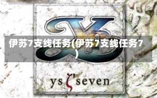 伊苏7支线任务(伊苏7支线任务7)