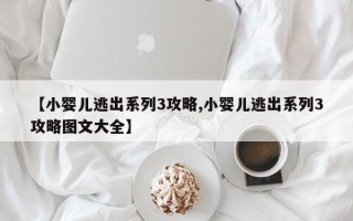 【小婴儿逃出系列3攻略,小婴儿逃出系列3攻略图文大全】