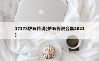 17173炉石传说(炉石传说合集2021)