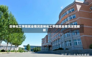 吉林化工学院就业情况吉林化工学院就业情况深度解析